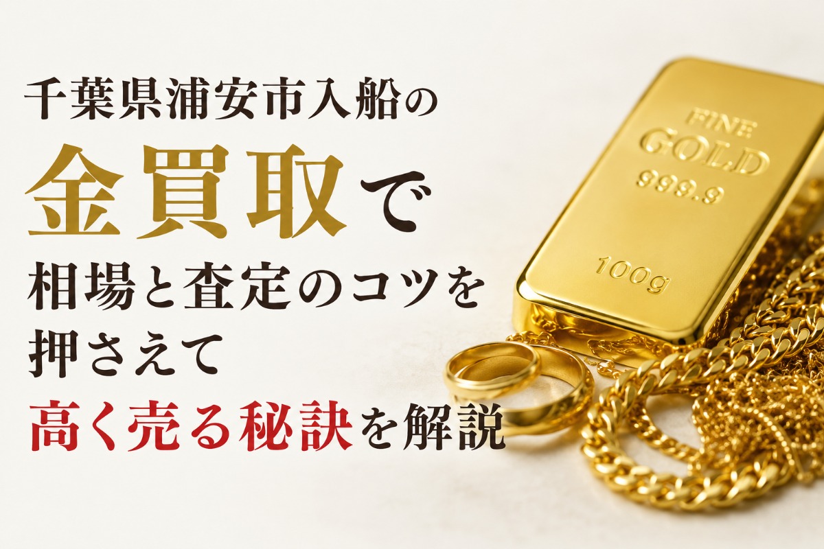 千葉県浦安市入船の金買取で相場と査定のコツを押さえて高く売る秘訣を解説