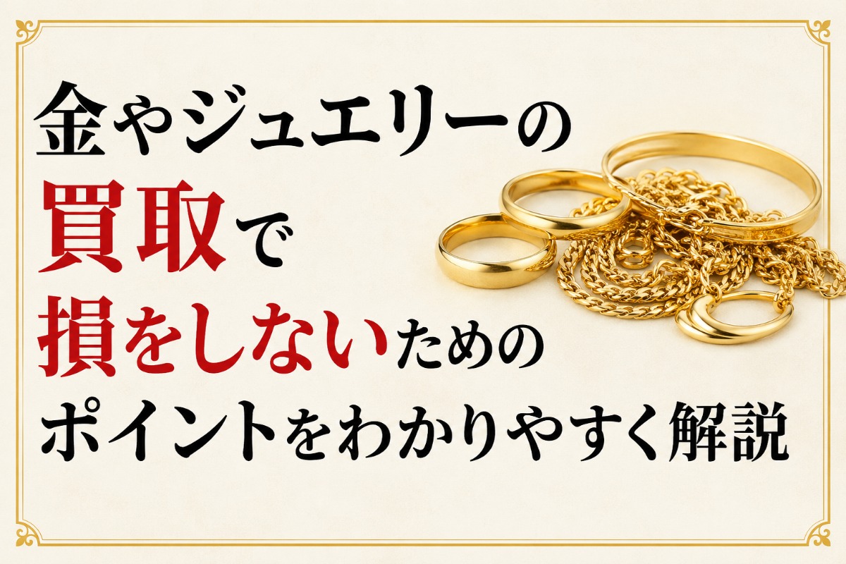 金やジュエリーの買取で損をしないためのポイントをわかりやすく解説