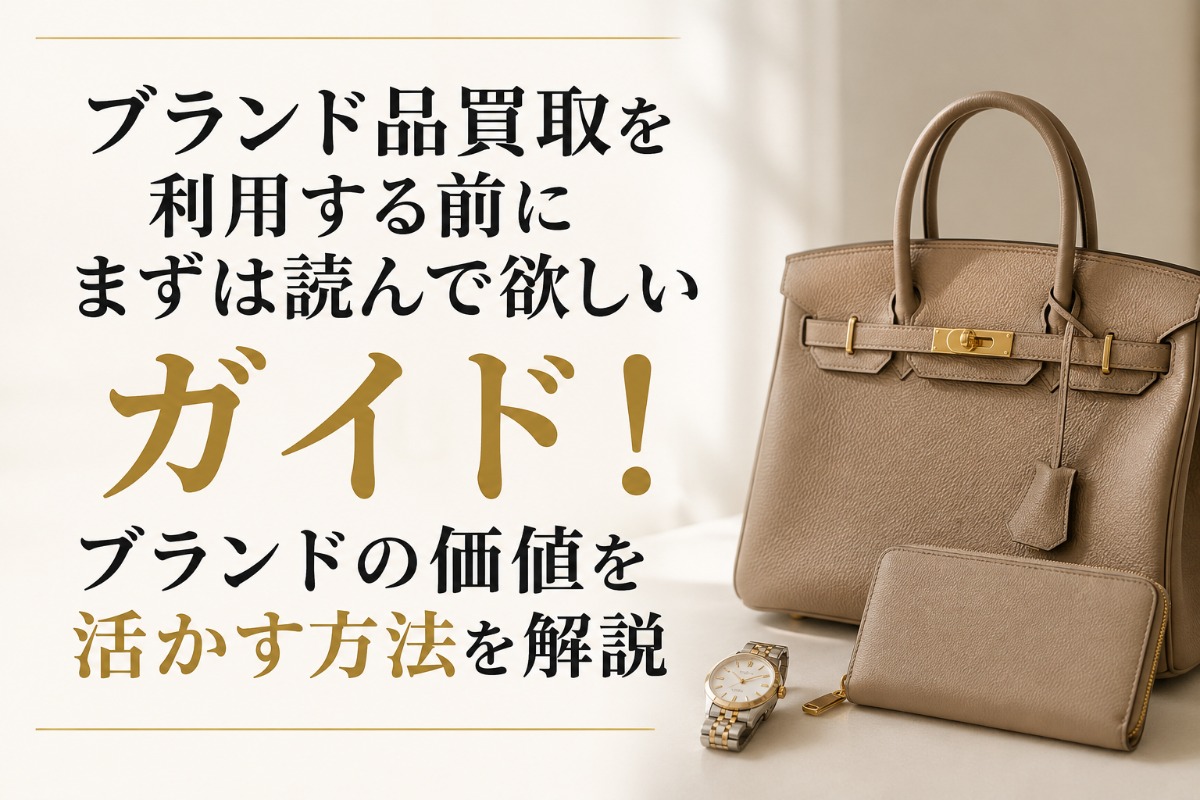 ブランド品買取を利用する前にまずは読んで欲しいガイド!ブランドの価値を活かす方法を解説