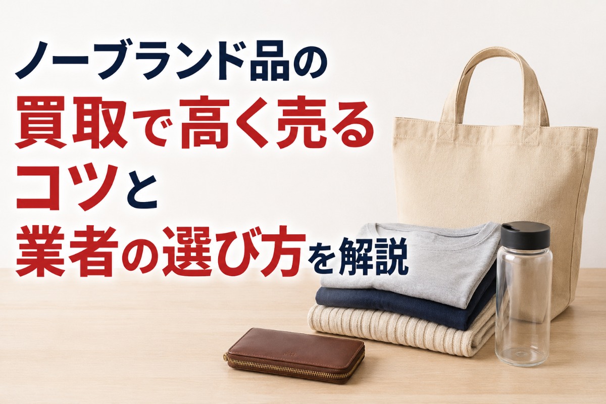 ノーブランド品の買取で高く売るコツと業者の選び方を解説