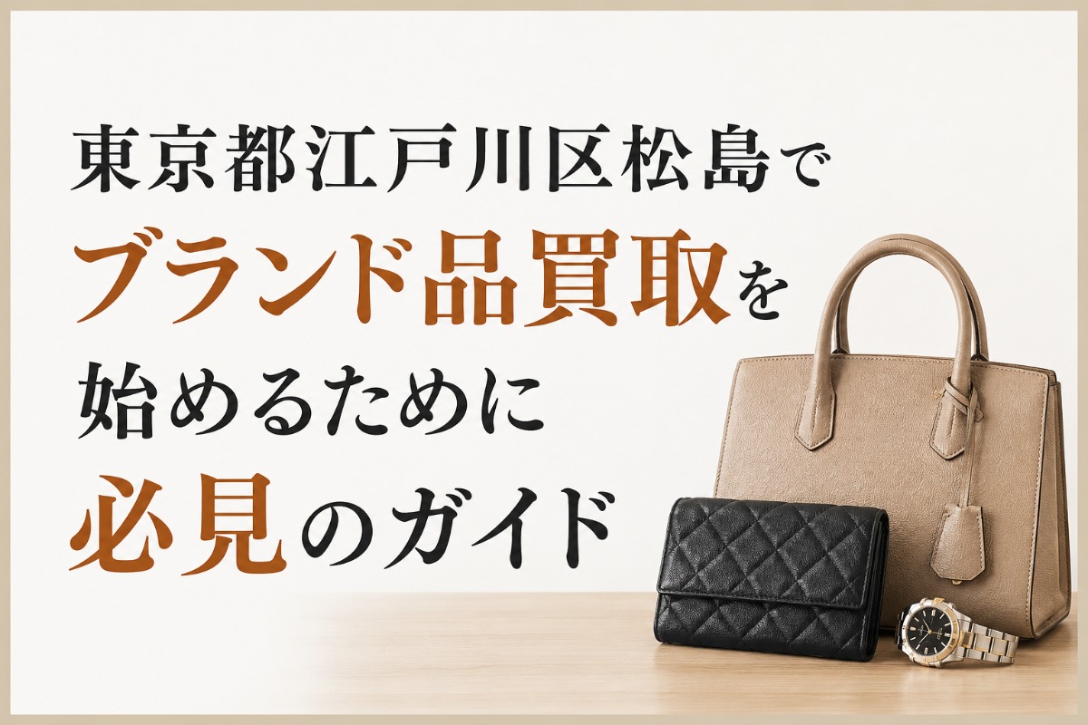 東京都江戸川区松島でブランド品買取を始めるために必見のガイド
