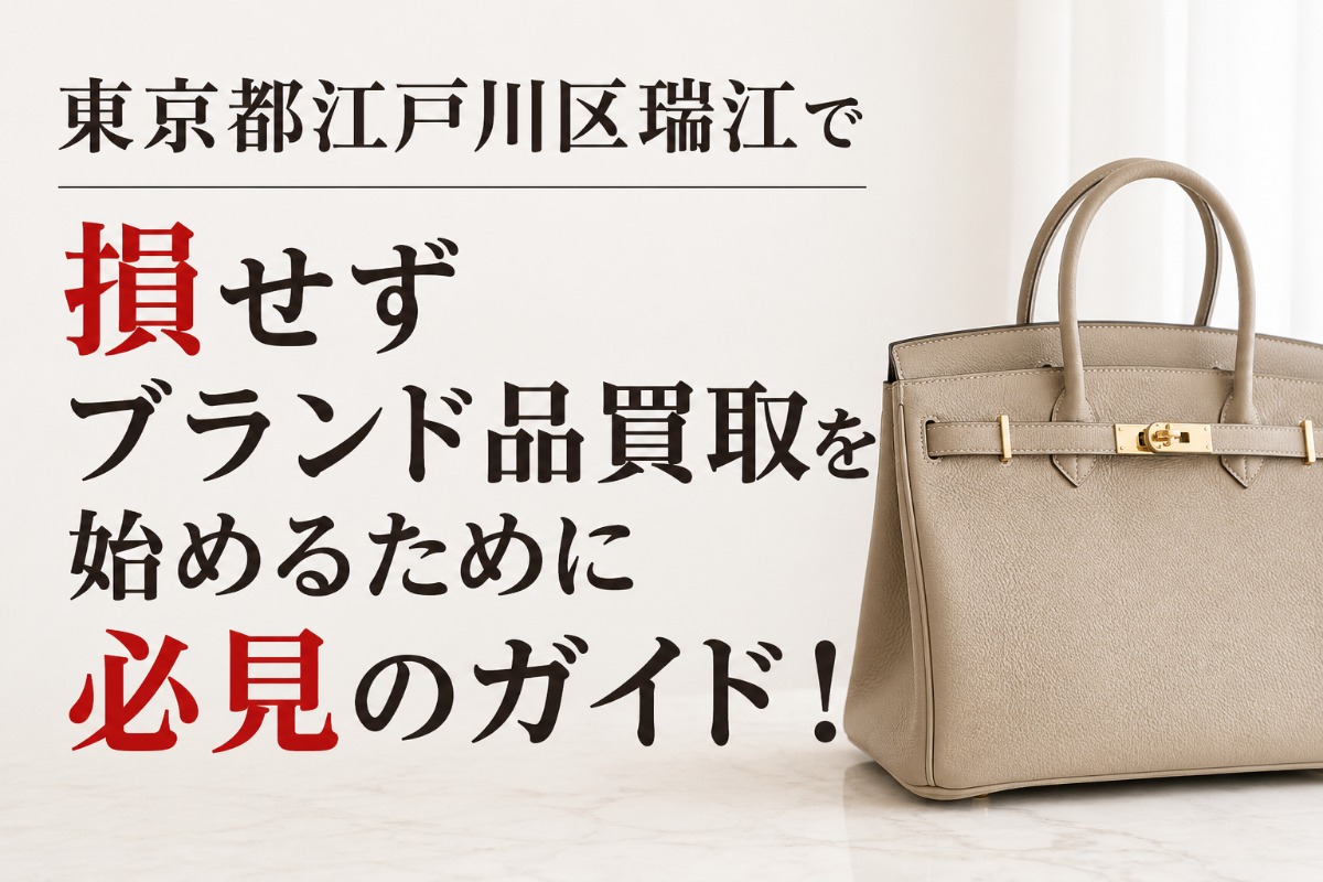 東京都江戸川区瑞江で損せずブランド品買取を始めるために必見のガイド！