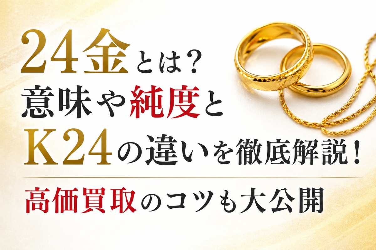 24金とは?意味や純度とK24の違いを徹底解説!高価買取のコツも大公開