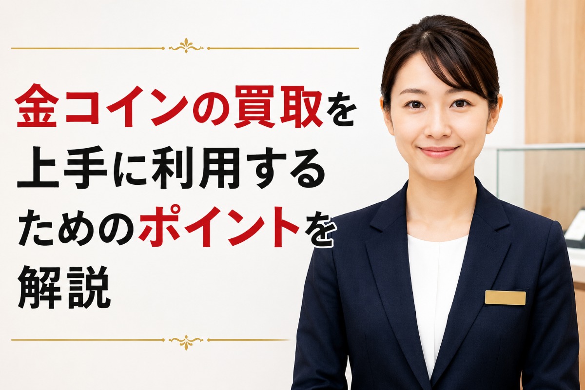 金コインの買取を上手に利用するためのポイントを解説