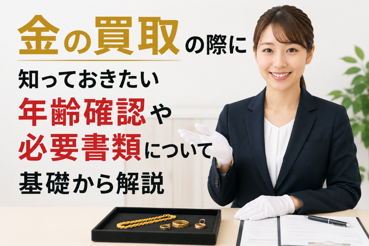 金の買取の際に知っておきたい年齢確認や必要書類について基礎から解説