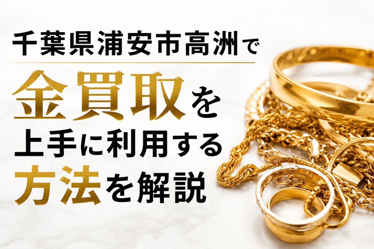 千葉県浦安市高洲で金買取を上手に利用する方法を解説