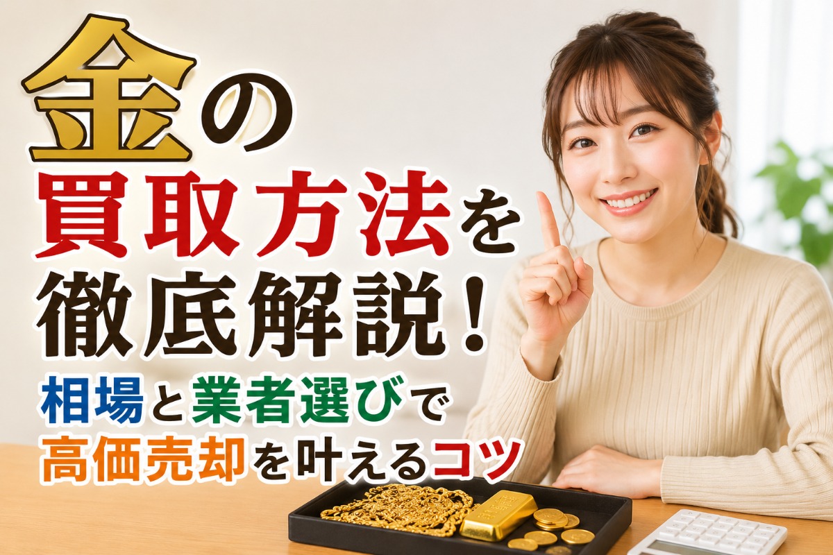 金の買取方法を徹底解説！相場と業者選びで高価売却を叶えるコツ