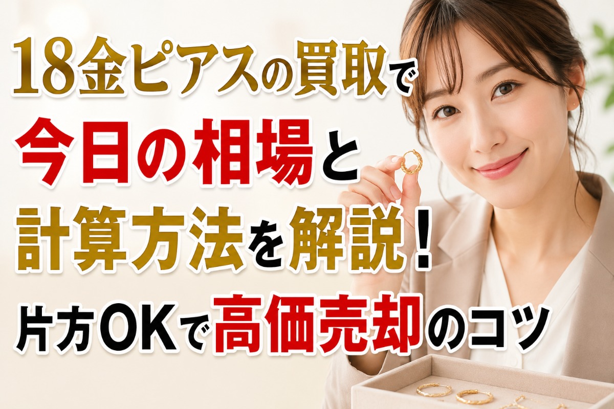 18金ピアスの買取で今日の相場と計算方法を解説!片方OKで高価売却のコツ