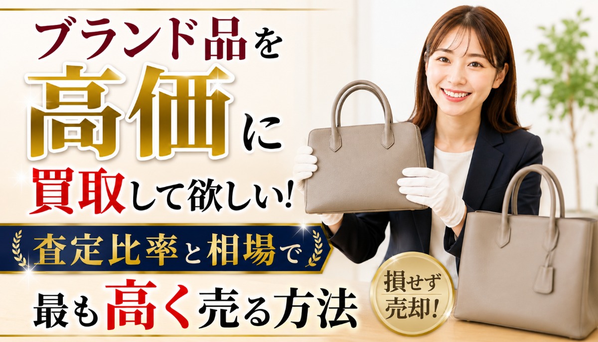 ブランド品を高価に買取して欲しい!査定比率と相場で最も高く売る方法