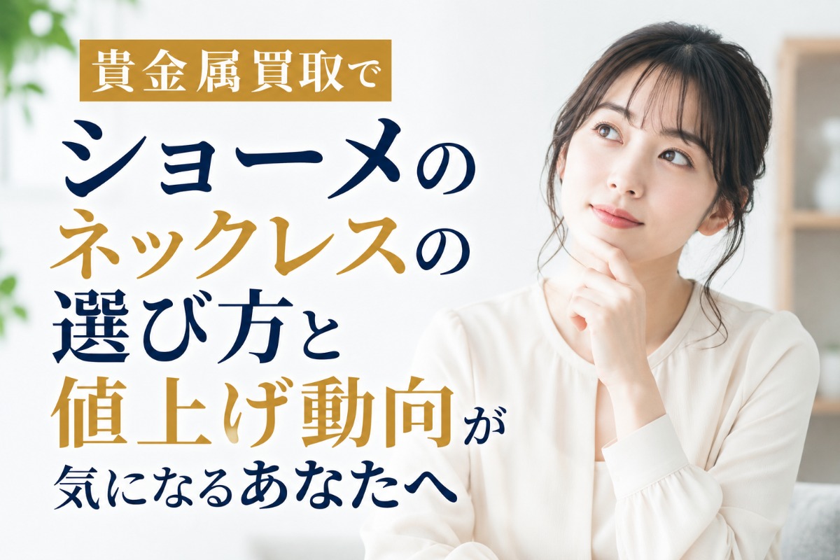 貴金属買取でショーメのネックレスの選び方と値上げ動向が気になるあなたへ
