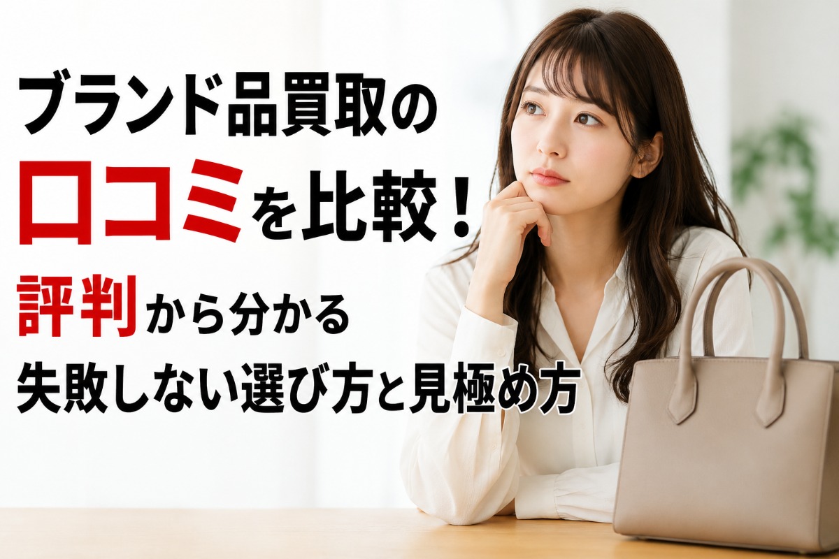 ブランド品買取の口コミを比較！評判から分かる失敗しない選び方と見極め方