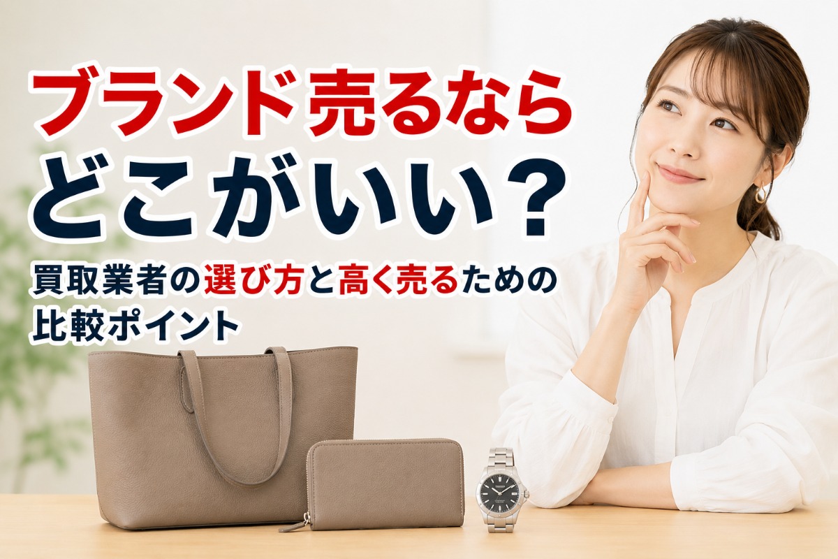 ブランド売るならどこがいい？買取業者の選び方と高く売るための比較ポイント