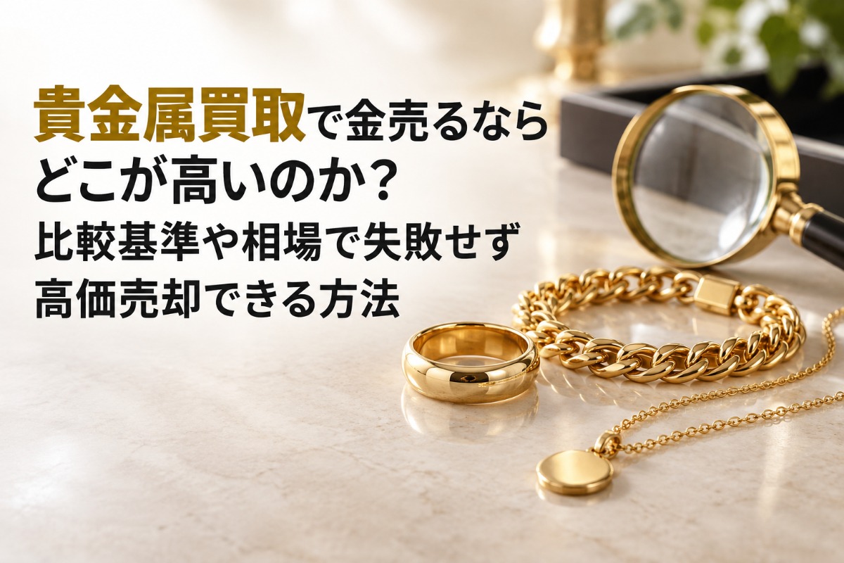 貴金属買取で金売るならどこが高いのか?比較基準や相場で失敗せず高価売却できる方法